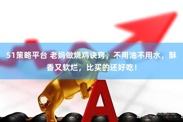 51策略平台 老妈做烧鸡诀窍，不用油不用水，酥香又软烂，比买的还好吃！