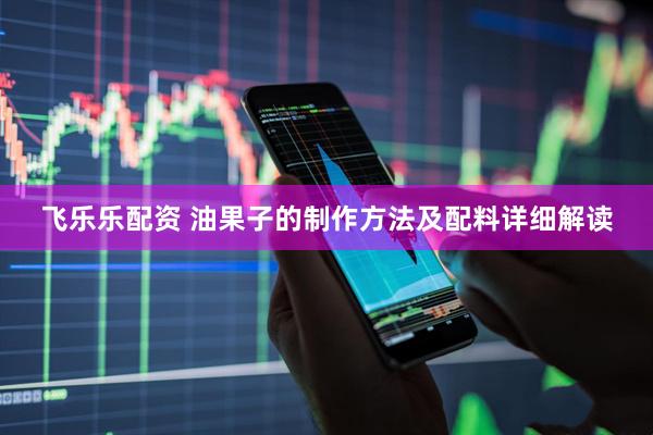 飞乐乐配资 油果子的制作方法及配料详细解读
