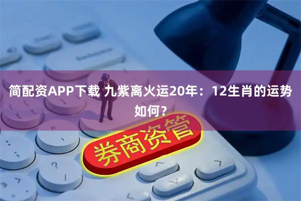 简配资APP下载 九紫离火运20年：12生肖的运势如何？