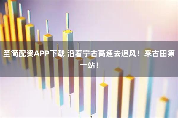 至简配资APP下载 沿着宁古高速去追风！来古田第一站！