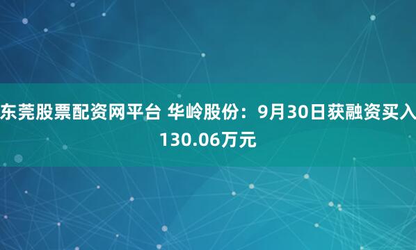 东莞股票配资网平台 华岭股份：9月30日获融资买入130.06万元