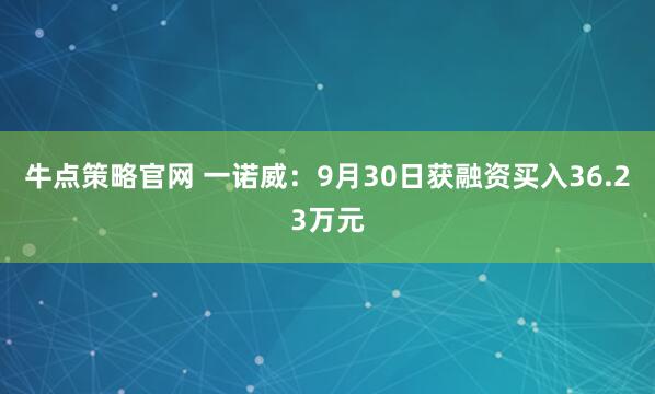 牛点策略官网 一诺威：9月30日获融资买入36.23万元