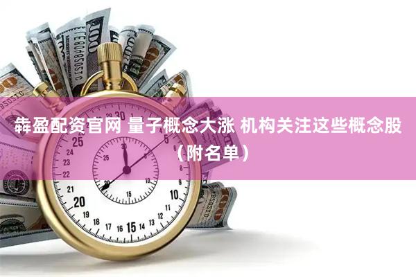 犇盈配资官网 量子概念大涨 机构关注这些概念股（附名单）