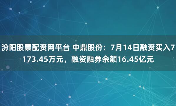 汾阳股票配资网平台 中鼎股份：7月14日融资买入7173.45万元，融资融券余额16.45亿元