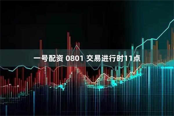 一号配资 0801 交易进行时11点
