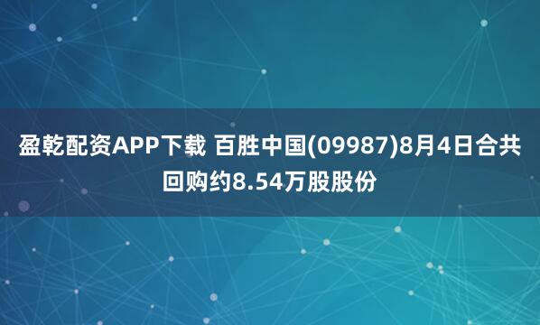 盈乾配资APP下载 百胜中国(09987)8月4日合共回购约8.54万股股份