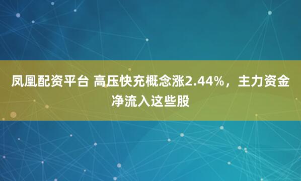 凤凰配资平台 高压快充概念涨2.44%，主力资金净流入这些股