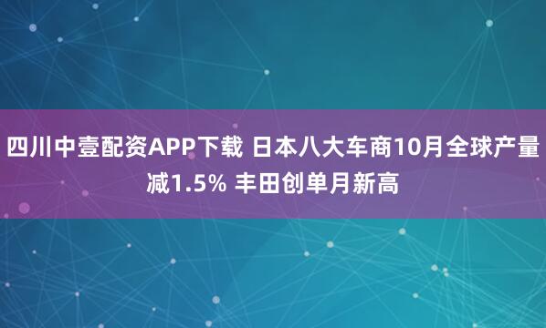 四川中壹配资APP下载 日本八大车商10月全球产量减1.5% 丰田创单月新高