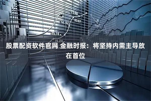 股票配资软件官网 金融时报：将坚持内需主导放在首位