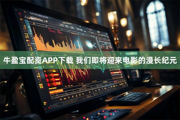 牛盈宝配资APP下载 我们即将迎来电影的漫长纪元