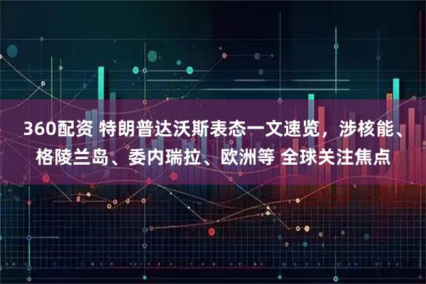 360配资 特朗普达沃斯表态一文速览，涉核能、格陵兰岛、委内瑞拉、欧洲等 全球关注焦点