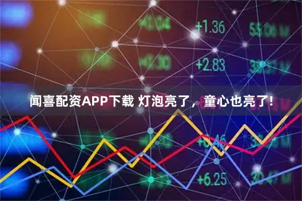 闻喜配资APP下载 灯泡亮了，童心也亮了!