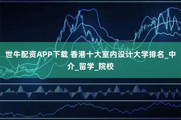 世牛配资APP下载 香港十大室内设计大学排名_中介_留学_院校