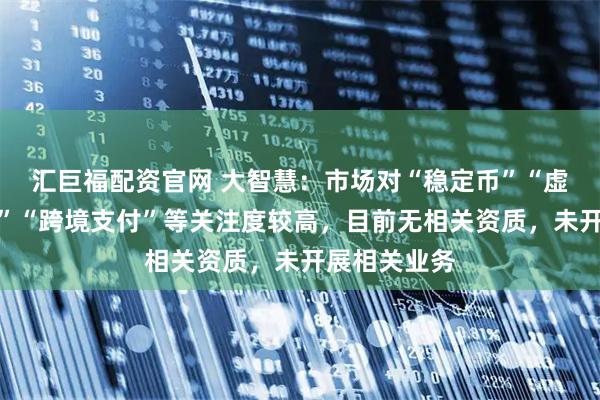 汇巨福配资官网 大智慧：市场对“稳定币”“虚拟资产交易”“跨境支付”等关注度较高，目前无相关资质，未开展相关业务