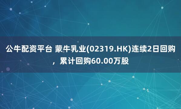 公牛配资平台 蒙牛乳业(02319.HK)连续2日回购，累计回购60.00万股
