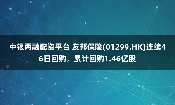 中银两融配资平台 友邦保险(01299.HK)连续46日回购，累计回购1.46亿股