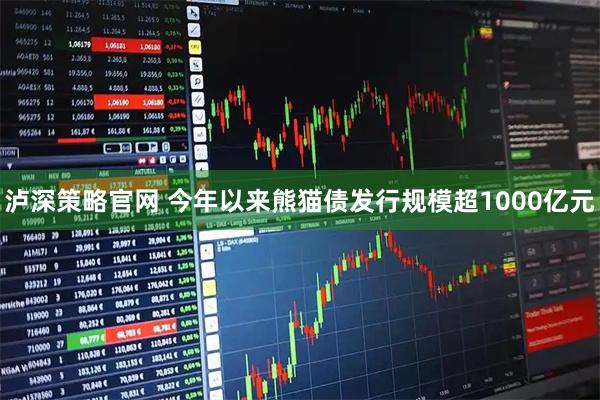 泸深策略官网 今年以来熊猫债发行规模超1000亿元
