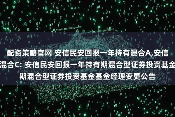 配资策略官网 安信民安回报一年持有混合A,安信民安回报一年持有混合C: 安信民安回报一年持有期混合型证券投资基金基金经理变更公告
