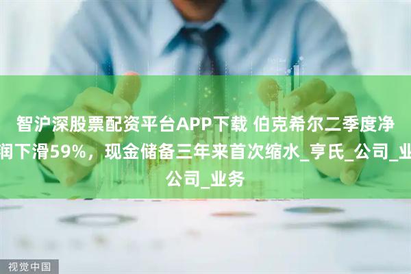 智沪深股票配资平台APP下载 伯克希尔二季度净利润下滑59%，现金储备三年来首次缩水_亨氏_公司_业务