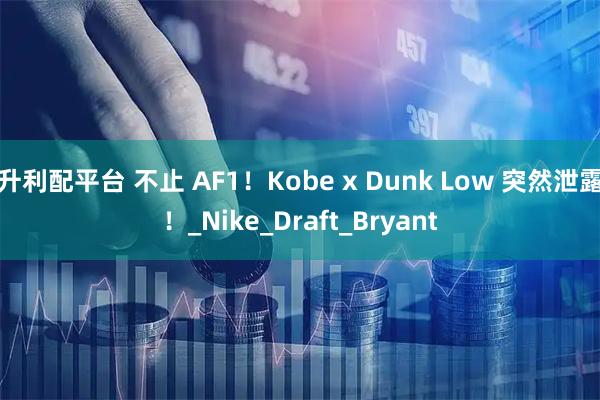 升利配平台 不止 AF1!Kobe x Dunk Low 突然泄露!_Nike_Draft_Bryant