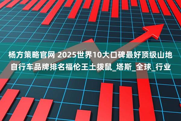 杨方策略官网 2025世界10大口碑最好顶级山地自行车品牌排名福伦王土拨鼠_塔斯_全球_行业