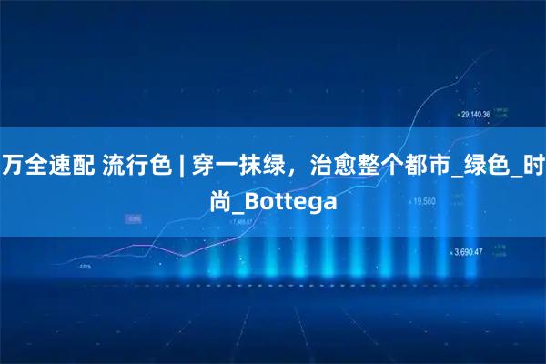 万全速配 流行色 | 穿一抹绿,治愈整个都市_绿色_时尚_Bottega