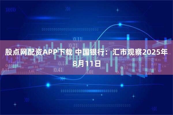 股点网配资APP下载 中国银行:汇市观察2025年8月11日