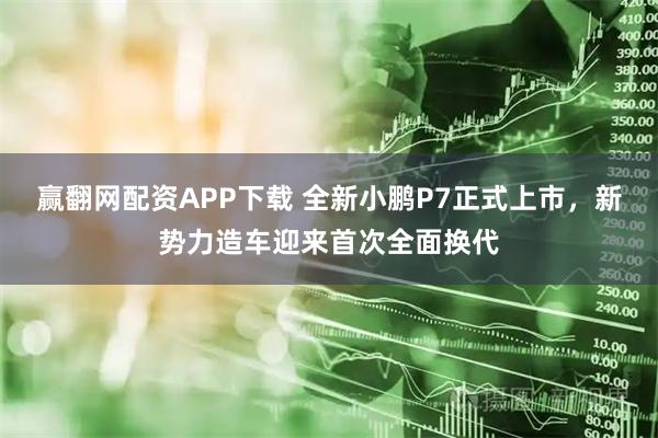 赢翻网配资APP下载 全新小鹏P7正式上市,新势力造车迎来首次全面换代