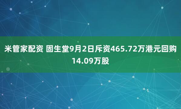 米管家配资 固生堂9月2日斥资465.72万港元回购14.09万股