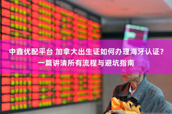 中鑫优配平台 加拿大出生证如何办理海牙认证？一篇讲清所有流程与避坑指南