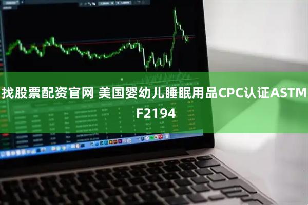 找股票配资官网 美国婴幼儿睡眠用品CPC认证ASTM F2194