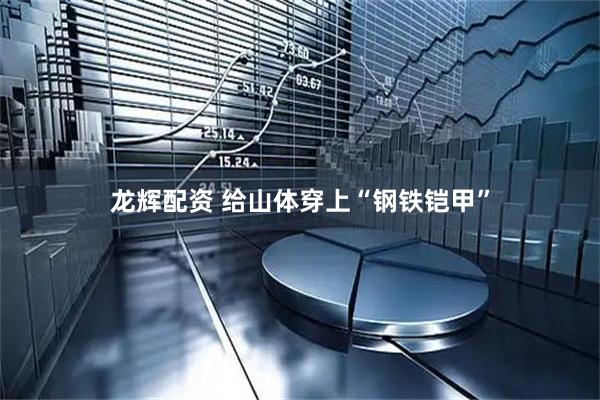 龙辉配资 给山体穿上“钢铁铠甲”